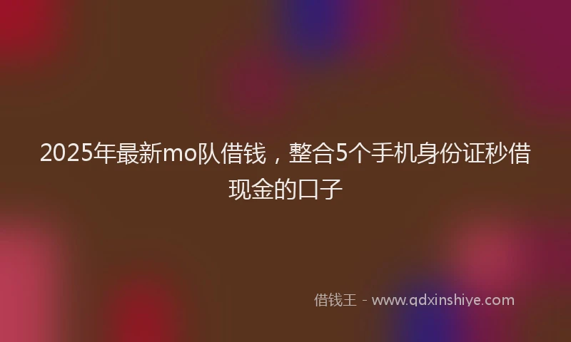 2025年最新mo队借钱，整合5个手机身份证秒借现金的口子