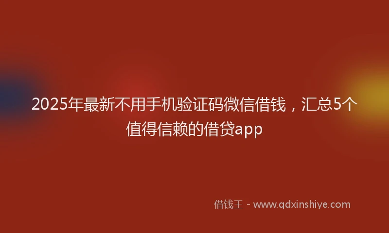 2025年最新不用手机验证码微信借钱，汇总5个值得信赖的借贷app