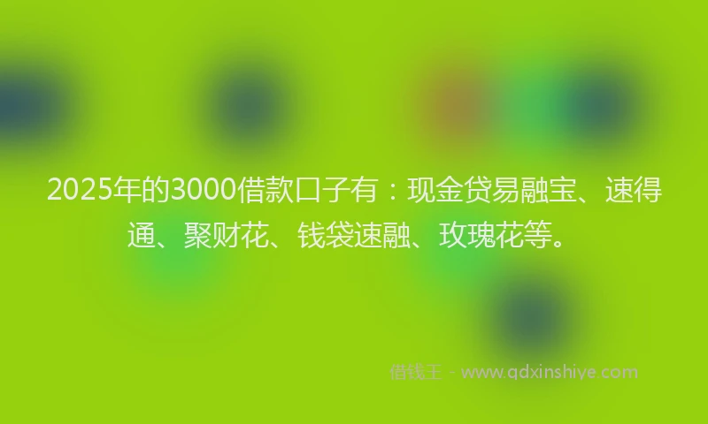 2025年的3000借款口子有：现金贷易融宝、速得通、聚财花、钱袋速融、玫瑰花等。