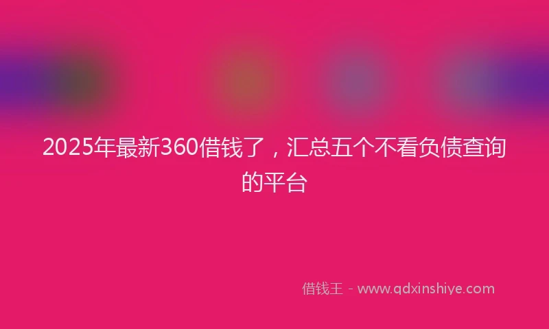 2025年最新360借钱了，汇总五个不看负债查询的平台