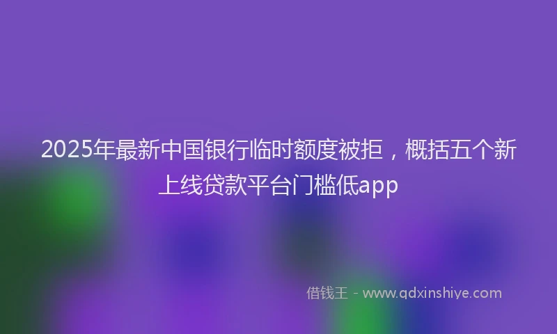 2025年最新中国银行临时额度被拒，概括五个新上线贷款平台门槛低app