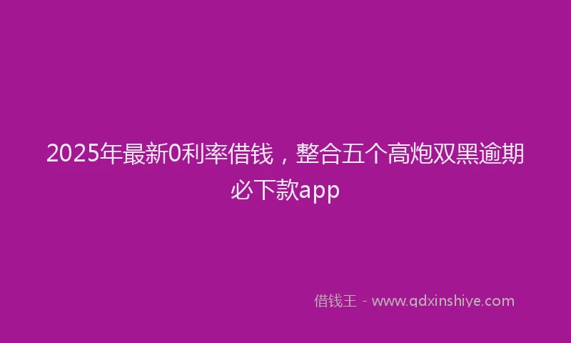 2025年最新0利率借钱，整合五个高炮双黑逾期必下款app