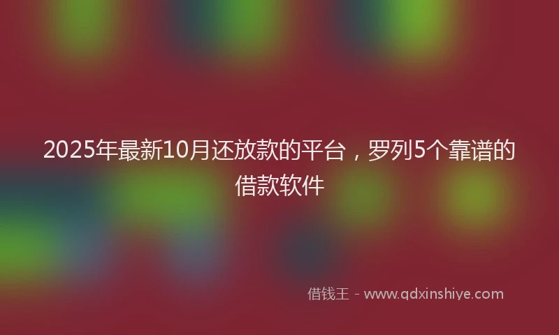 2025年最新10月还放款的平台，罗列5个靠谱的借款软件