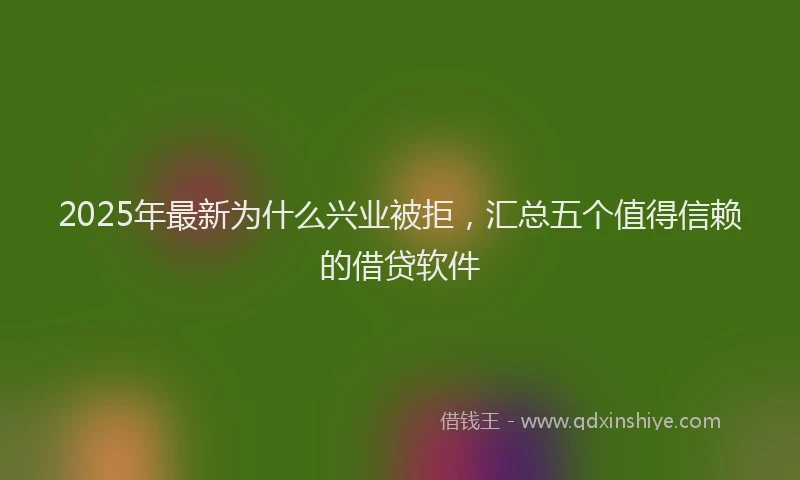 2025年最新为什么兴业被拒，汇总五个值得信赖的借贷软件