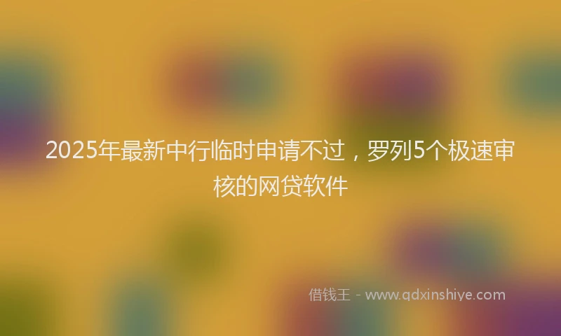2025年最新中行临时申请不过，罗列5个极速审核的网贷软件