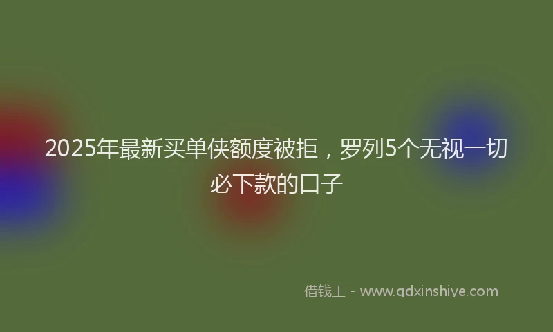 2025年最新买单侠额度被拒，罗列5个无视一切必下款的口子