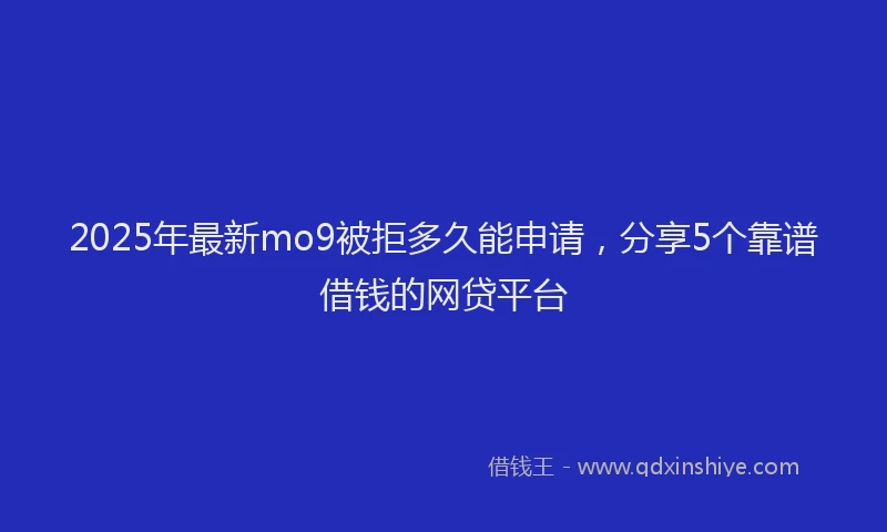 2025年最新mo9被拒多久能申请，分享5个靠谱借钱的网贷平台