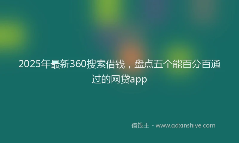 2025年最新360搜索借钱，盘点五个能百分百通过的网贷app