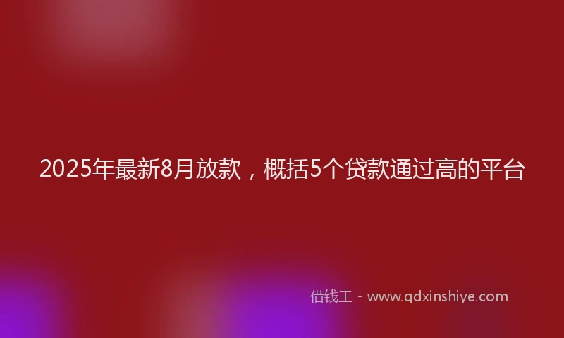 2025年最新8月放款，概括5个贷款通过高的平台
