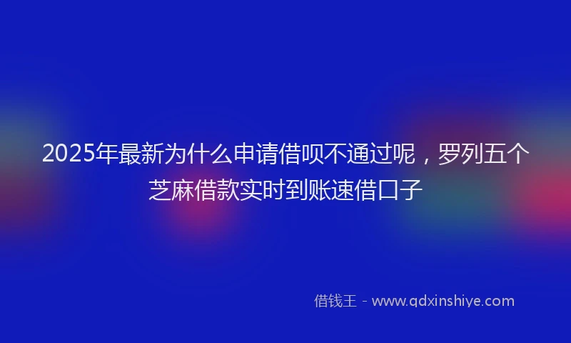 2025年最新为什么申请借呗不通过呢，罗列五个芝麻借款实时到账速借口子