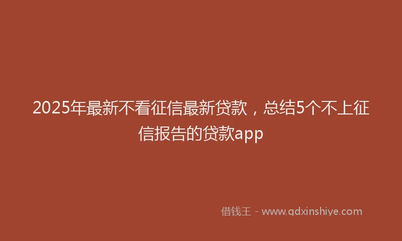 2025年最新不看征信最新贷款，总结5个不上征信报告的贷款app