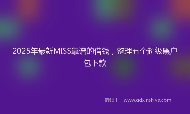 2025年最新MISS靠谱的借钱，整理五个超级黑户包下款