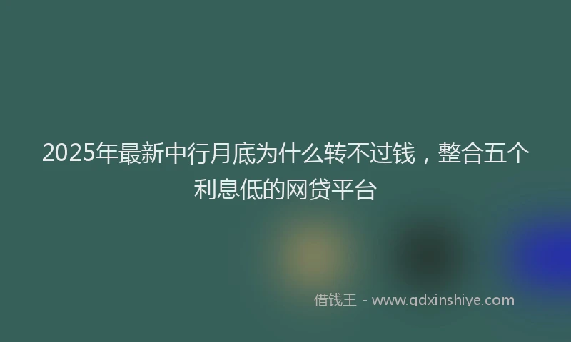 2025年最新中行月底为什么转不过钱，整合五个利息低的网贷平台