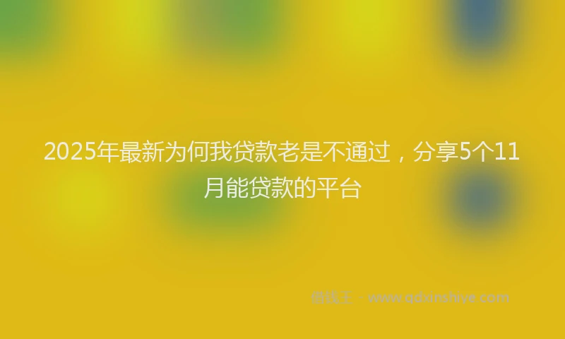 2025年最新为何我贷款老是不通过，分享5个11月能贷款的平台