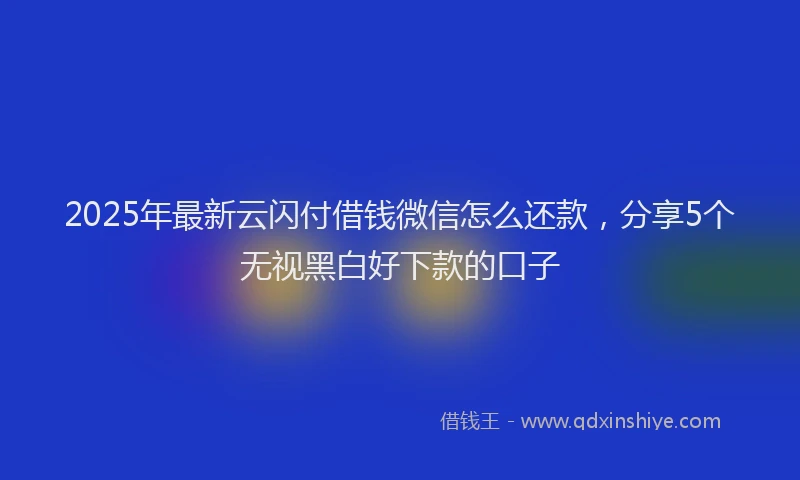2025年最新云闪付借钱微信怎么还款，分享5个无视黑白好下款的口子