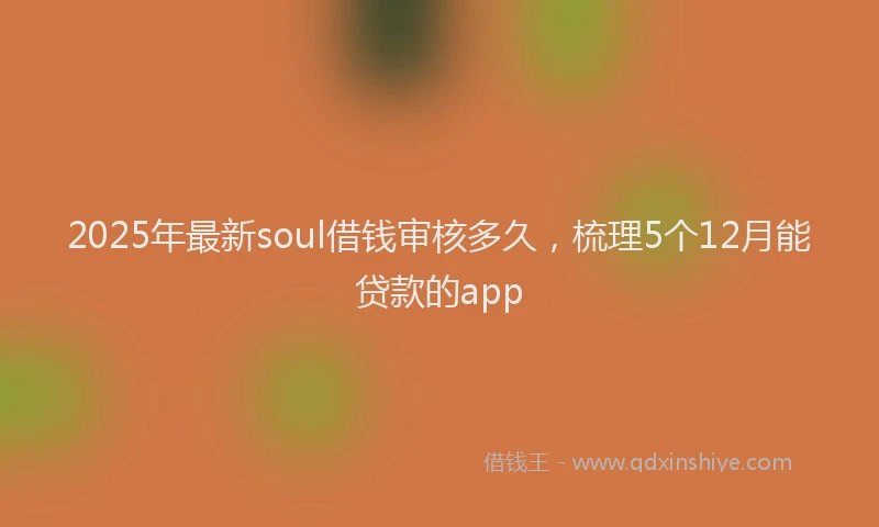 2025年最新soul借钱审核多久，梳理5个12月能贷款的app