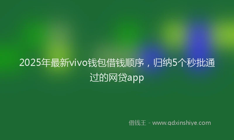 2025年最新vivo钱包借钱顺序，归纳5个秒批通过的网贷app