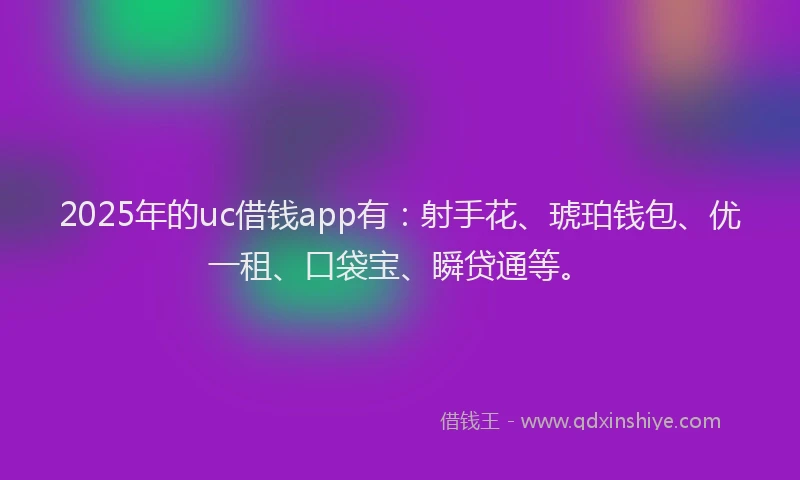 2025年的uc借钱app有：射手花、琥珀钱包、优一租、口袋宝、瞬贷通等。