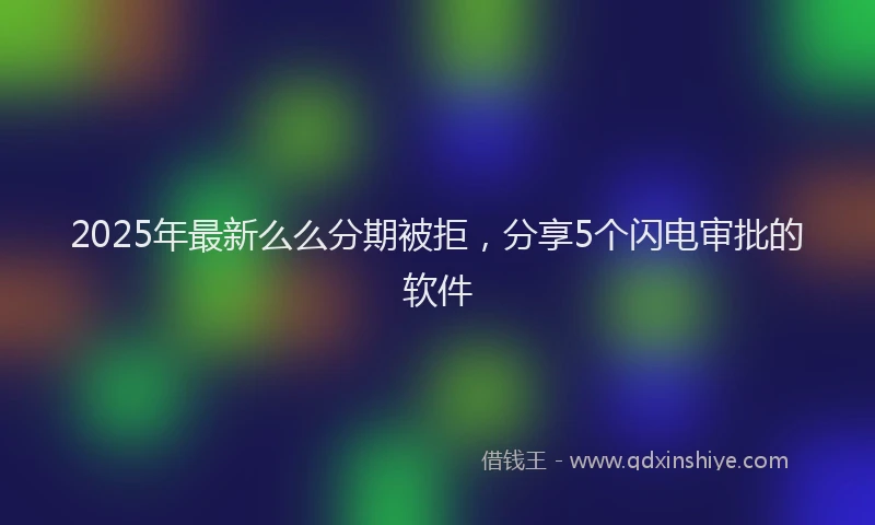 2025年最新么么分期被拒，分享5个闪电审批的软件