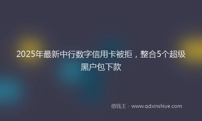 2025年最新中行数字信用卡被拒，整合5个超级黑户包下款