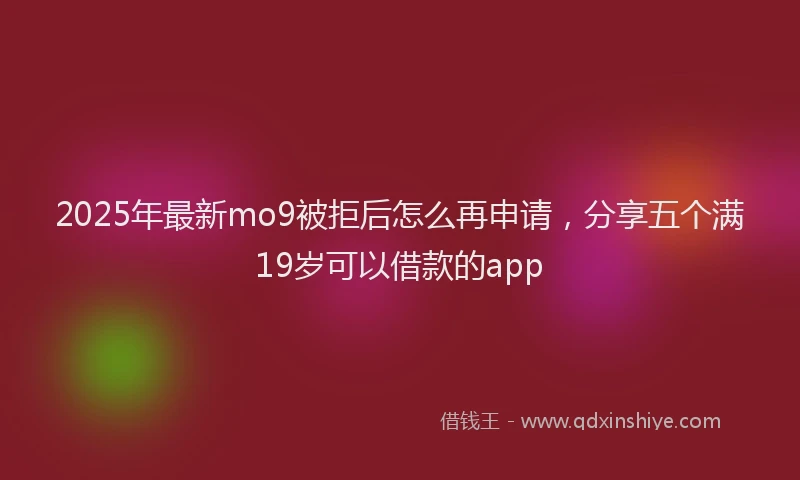 2025年最新mo9被拒后怎么再申请，分享五个满19岁可以借款的app
