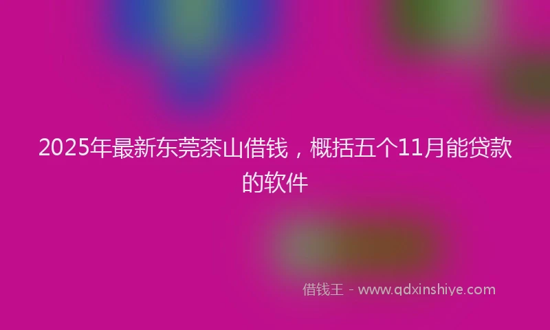 2025年最新东莞茶山借钱，概括五个11月能贷款的软件