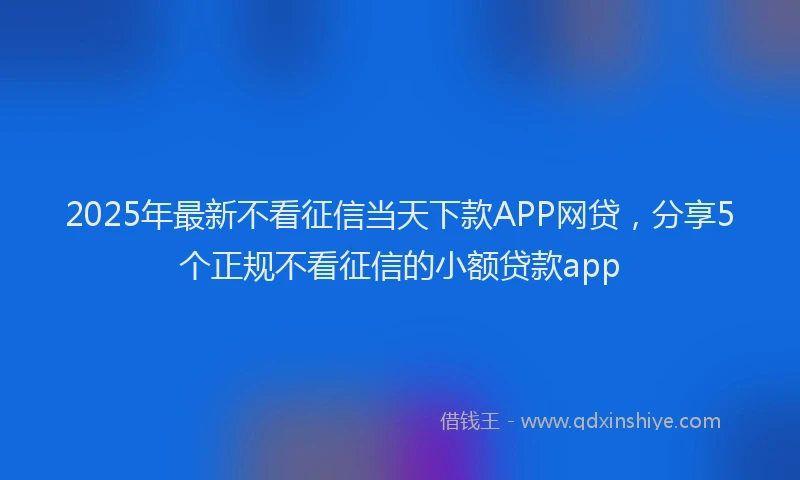 2025年最新不看征信当天下款APP网贷，分享5个正规不看征信的小额贷款app