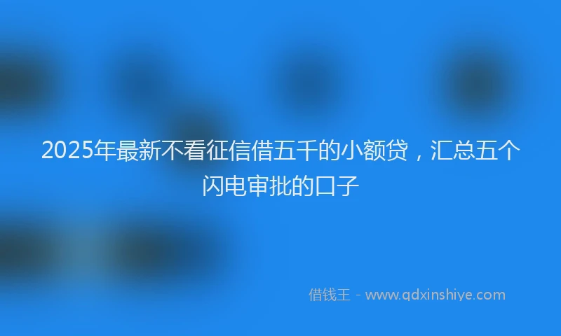 2025年最新不看征信借五千的小额贷，汇总五个闪电审批的口子