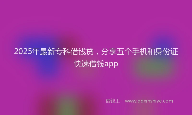 2025年最新专科借钱贷，分享五个手机和身份证快速借钱app