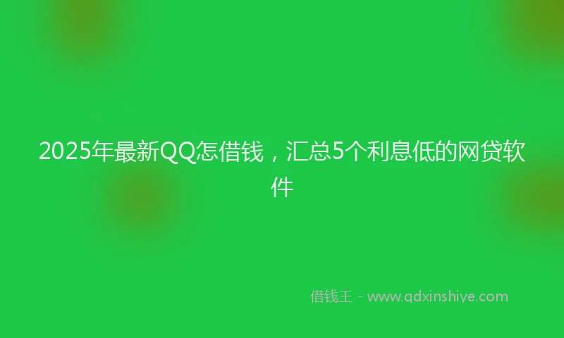 2025年最新QQ怎借钱，汇总5个利息低的网贷软件