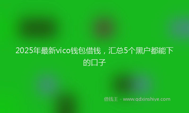 2025年最新vico钱包借钱，汇总5个黑户都能下的口子