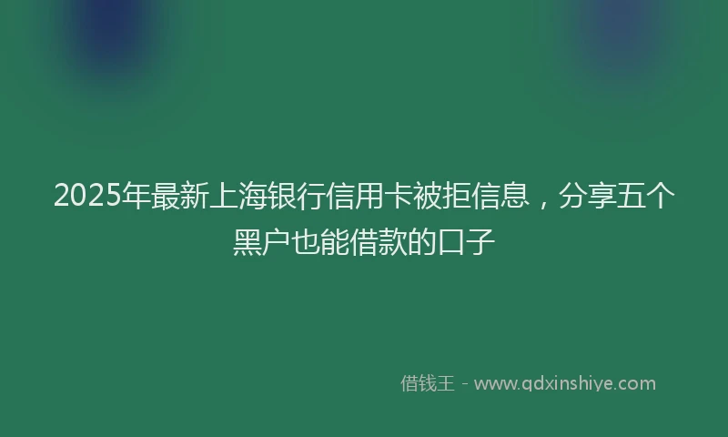 2025年最新上海银行信用卡被拒信息，分享五个黑户也能借款的口子