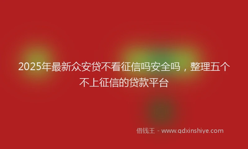 2025年最新众安贷不看征信吗安全吗，整理五个不上征信的贷款平台