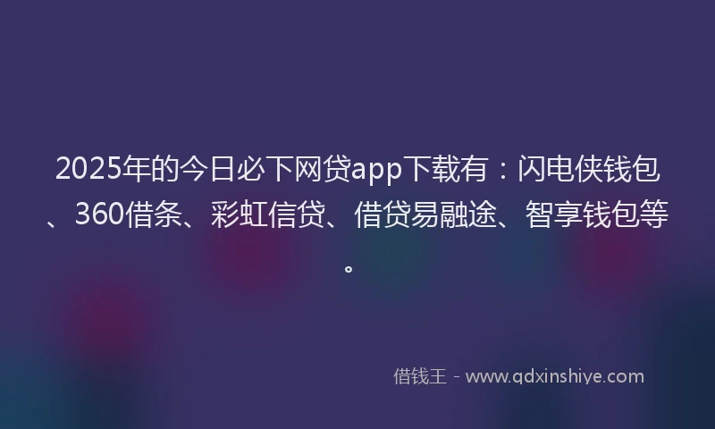 2025年的今日必下网贷app下载有：闪电侠钱包、360借条、彩虹信贷、借贷易融途、智享钱包等。