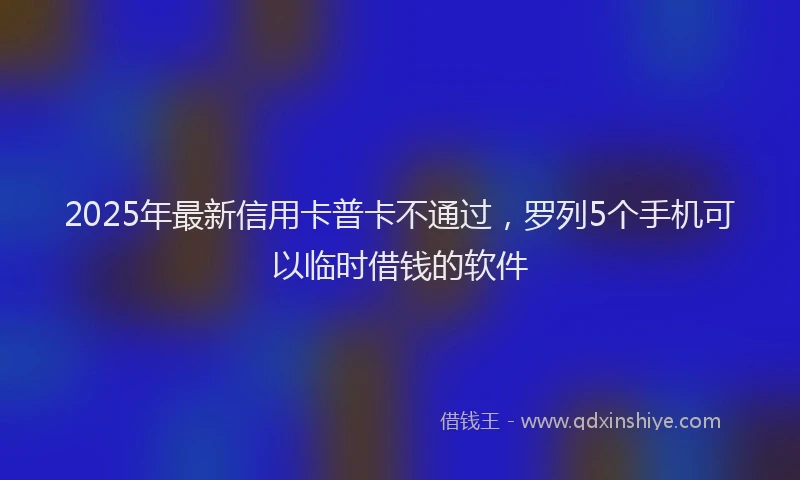 2025年最新信用卡普卡不通过，罗列5个手机可以临时借钱的软件