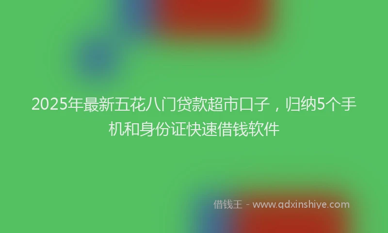 2025年最新五花八门贷款超市口子，归纳5个手机和身份证快速借钱软件