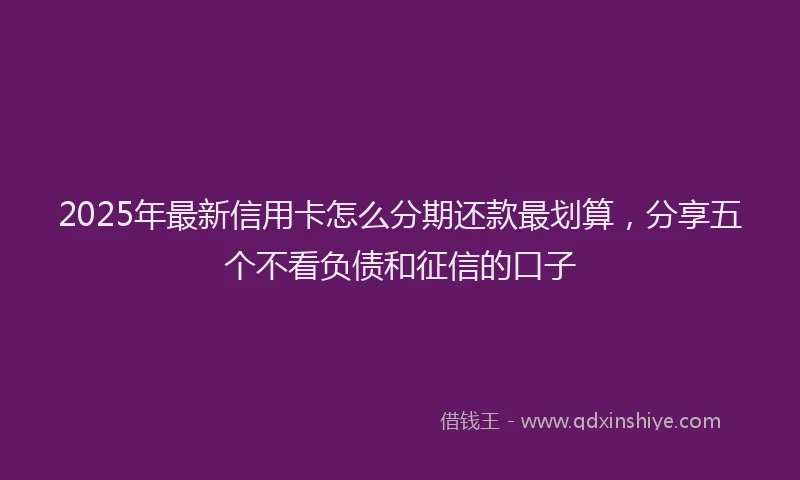 2025年最新信用卡怎么分期还款最划算，分享五个不看负债和征信的口子