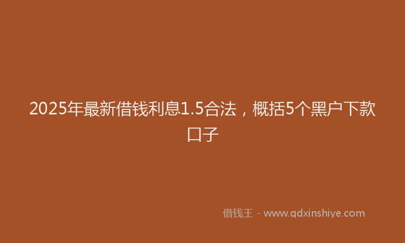 2025年最新借钱利息1.5合法，概括5个黑户下款口子