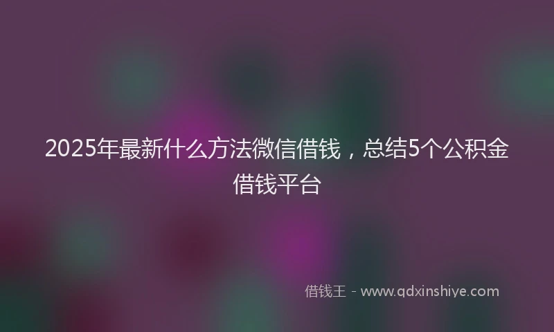 2025年最新什么方法微信借钱，总结5个公积金借钱平台