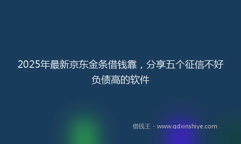 2025年最新京东金条借钱靠，分享五个征信不好负债高的软件