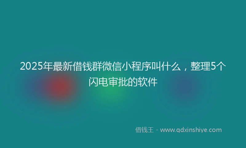 2025年最新借钱群微信小程序叫什么，整理5个闪电审批的软件