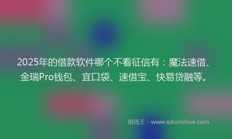 2025年的借款软件哪个不看征信有：魔法速借、金瑞Pro钱包、宜口袋、速借宝、快易贷融等。