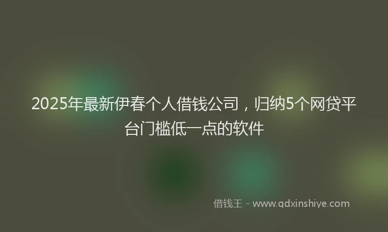 2025年最新伊春个人借钱公司，归纳5个网贷平台门槛低一点的软件