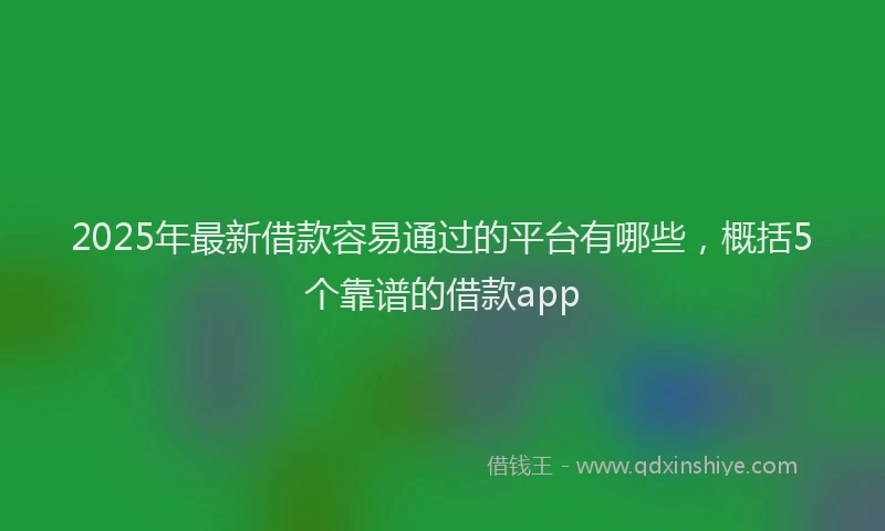2025年最新借款容易通过的平台有哪些，概括5个靠谱的借款app