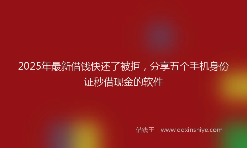 2025年最新借钱快还了被拒，分享五个手机身份证秒借现金的软件