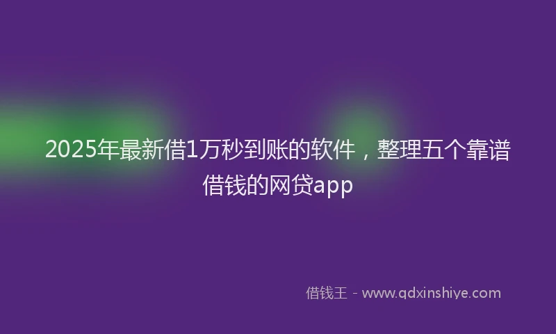 2025年最新借1万秒到账的软件，整理五个靠谱借钱的网贷app
