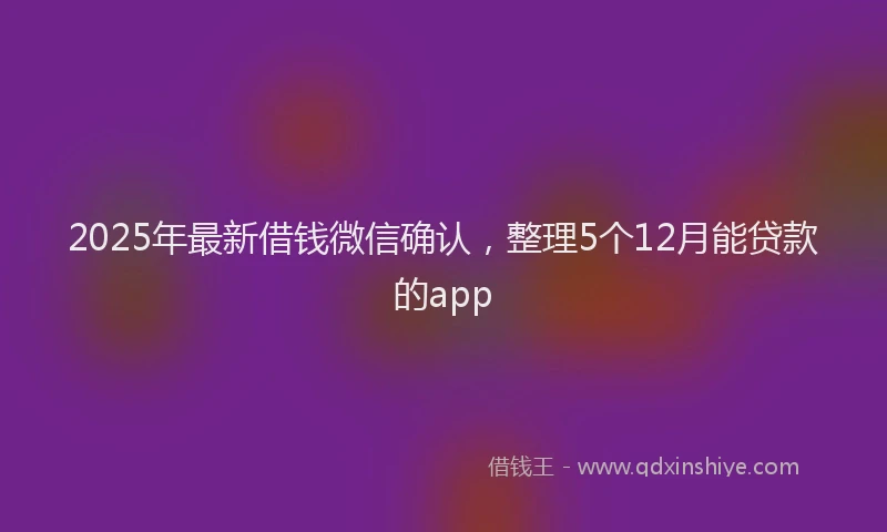2025年最新借钱微信确认，整理5个12月能贷款的app