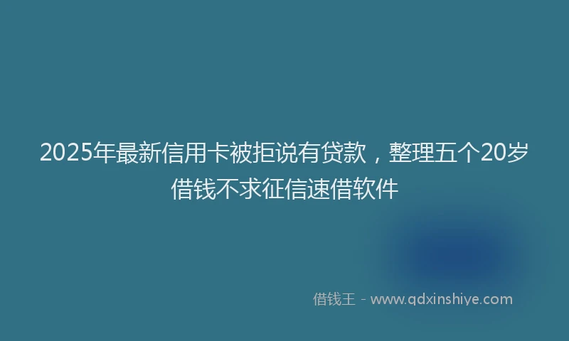 2025年最新信用卡被拒说有贷款，整理五个20岁借钱不求征信速借软件
