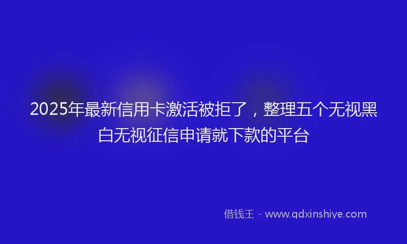 2025年最新信用卡激活被拒了，整理五个无视黑白无视征信申请就下款的平台