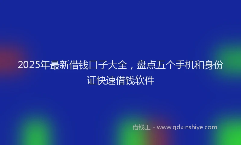 2025年最新借钱口子大全，盘点五个手机和身份证快速借钱软件
